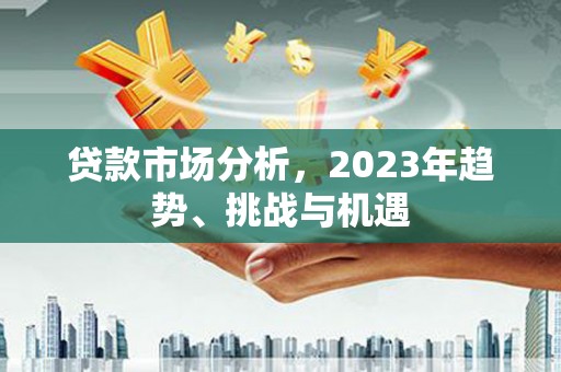 荣县贷款市场分析，2023年趋势、挑战与机遇