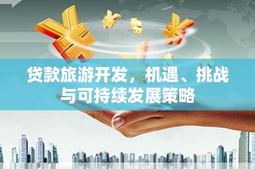 古塔贷款旅游开发，机遇、挑战与可持续发展策略