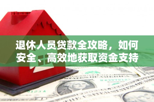 古浪退休人员贷款全攻略，如何安全、高效地获取资金支持