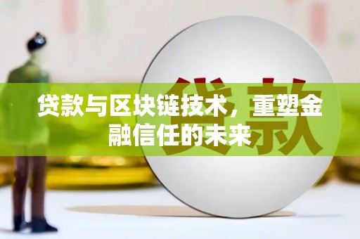 南宫贷款与区块链技术，重塑金融信任的未来