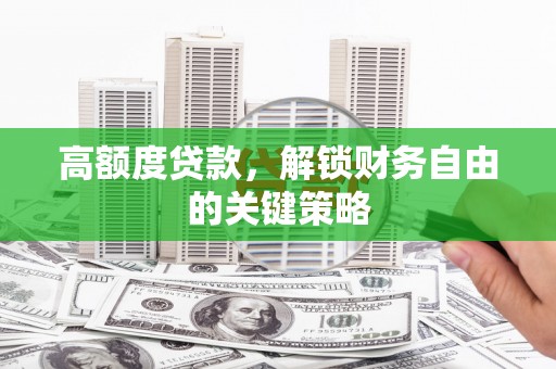 成华高额度贷款，解锁财务自由的关键策略