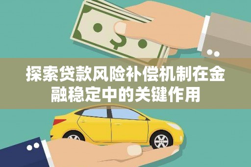 安县探索贷款风险补偿机制在金融稳定中的关键作用