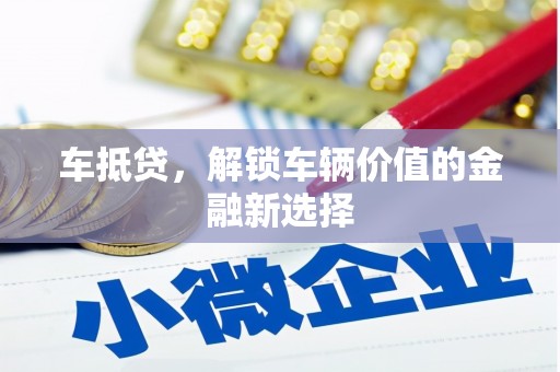 咸丰车抵贷，解锁车辆价值的金融新选择