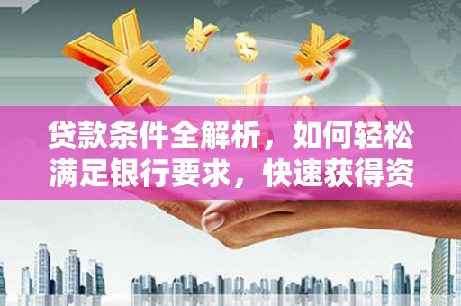 筠连贷款条件全解析，如何轻松满足银行要求，快速获得资金支持