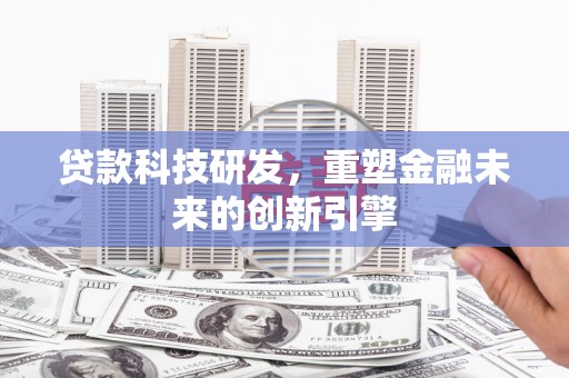 固镇贷款科技研发，重塑金融未来的创新引擎