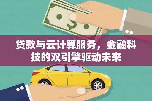 会理贷款与云计算服务，金融科技的双引擎驱动未来