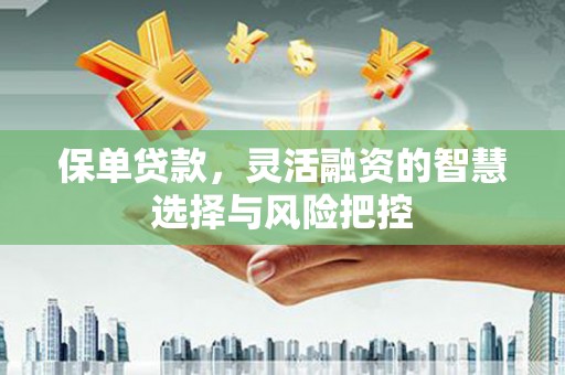 榆次保单贷款，灵活融资的智慧选择与风险把控