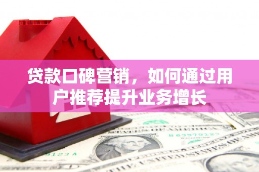 东方贷款口碑营销，如何通过用户推荐提升业务增长