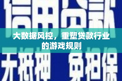 汕尾大数据风控，重塑贷款行业的游戏规则