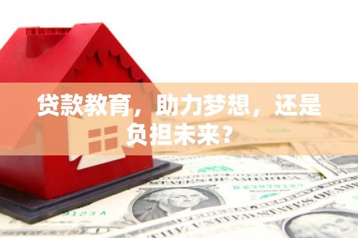 佳木斯贷款教育，助力梦想，还是负担未来？