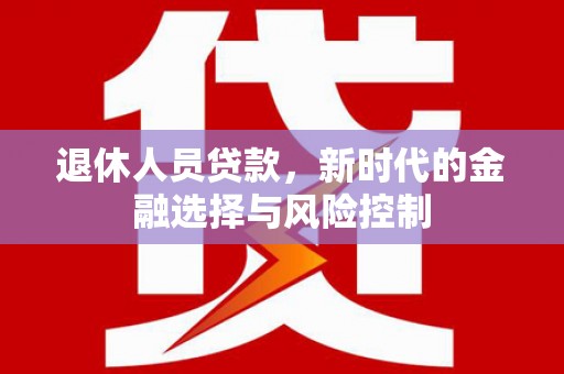 洋县退休人员贷款，新时代的金融选择与风险控制