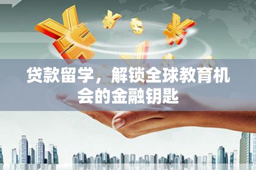 蒙阴贷款留学，解锁全球教育机会的金融钥匙