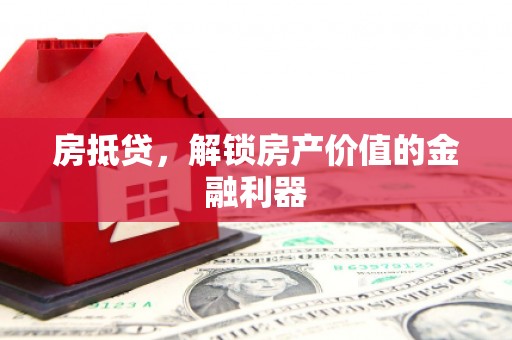 鹿泉房抵贷，解锁房产价值的金融利器