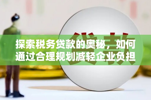 枋寮探索税务贷款的奥秘，如何通过合理规划减轻企业负担