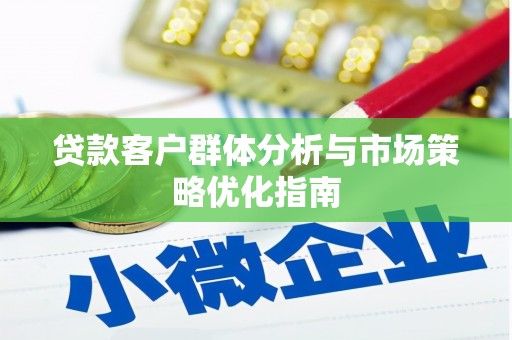 耀州贷款客户群体分析与市场策略优化指南
