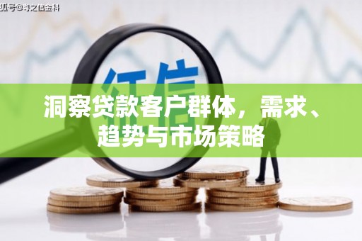 璧山洞察贷款客户群体，需求、趋势与市场策略