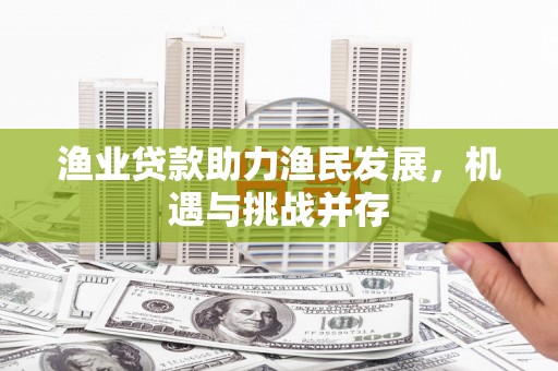 乌兰察布渔业贷款助力渔民发展，机遇与挑战并存
