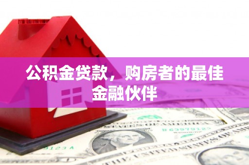 达孜公积金贷款，购房者的最佳金融伙伴