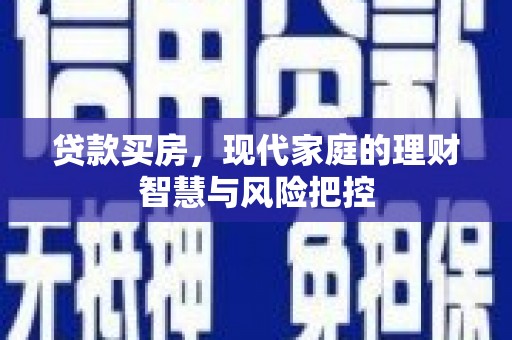 墨竹工卡贷款买房，现代家庭的理财智慧与风险把控