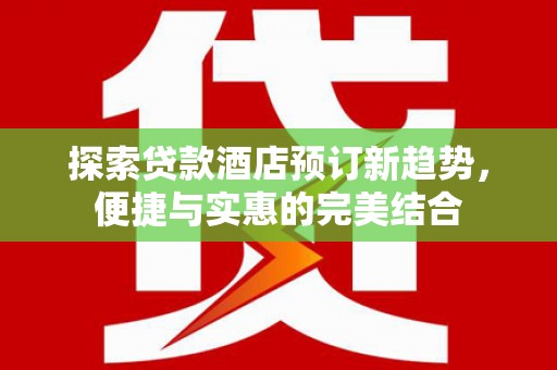 古冶探索贷款酒店预订新趋势，便捷与实惠的完美结合