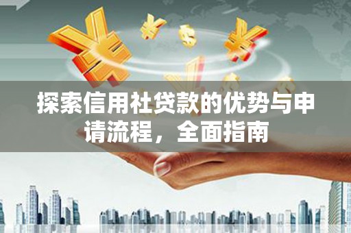 盐田探索信用社贷款的优势与申请流程，全面指南