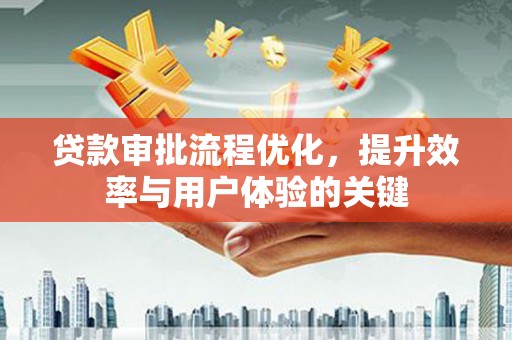 虎林贷款审批流程优化，提升效率与用户体验的关键