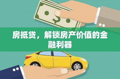 顺河房抵贷，解锁房产价值的金融利器