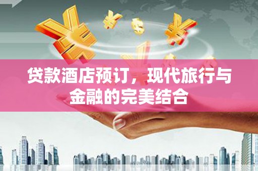 礼县贷款酒店预订，现代旅行与金融的完美结合