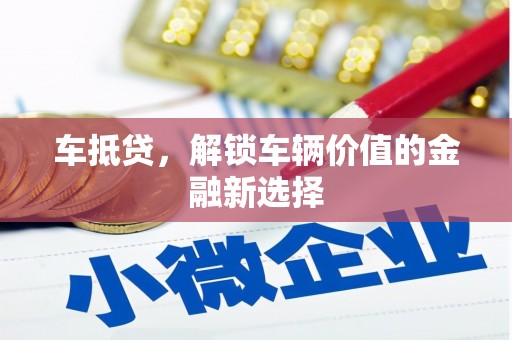 碌曲车抵贷，解锁车辆价值的金融新选择