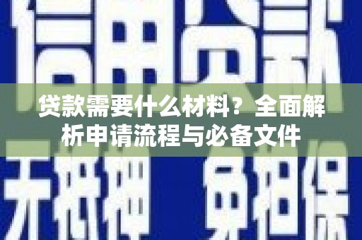 四子王旗贷款需要什么材料？全面解析申请流程与必备文件