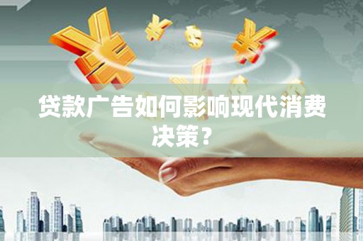 西和贷款广告如何影响现代消费决策？
