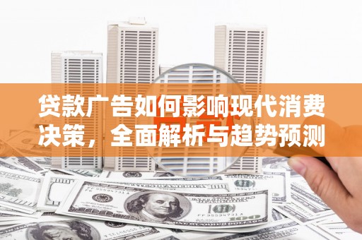 汝阳贷款广告如何影响现代消费决策，全面解析与趋势预测