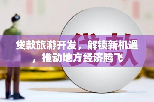 璧山贷款旅游开发，解锁新机遇，推动地方经济腾飞