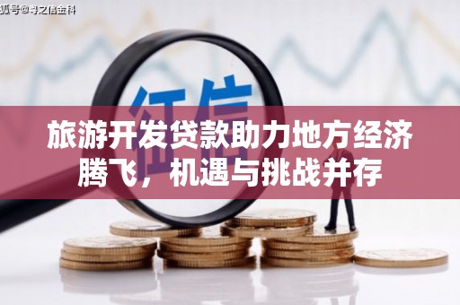邗江旅游开发贷款助力地方经济腾飞，机遇与挑战并存
