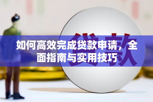 六枝如何高效完成贷款申请，全面指南与实用技巧