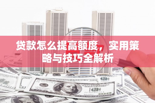 嵊州贷款怎么提高额度，实用策略与技巧全解析