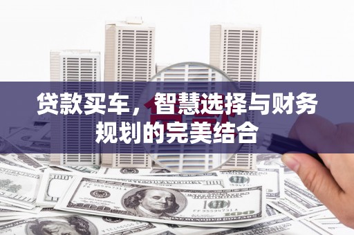 日喀则贷款买车，智慧选择与财务规划的完美结合