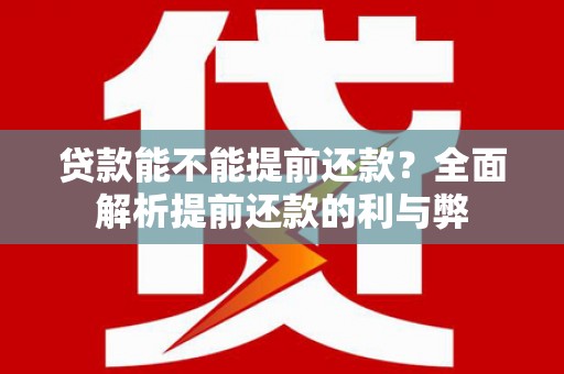 广安贷款能不能提前还款？全面解析提前还款的利与弊
