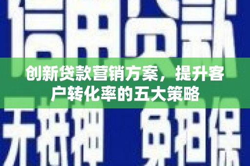 左营创新贷款营销方案，提升客户转化率的五大策略