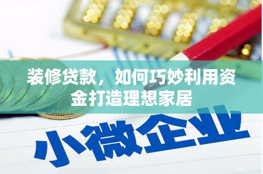 龙江装修贷款，如何巧妙利用资金打造理想家居