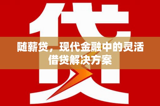 齐齐哈尔随薪贷，现代金融中的灵活借贷解决方案