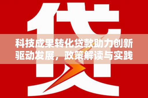 荷塘科技成果转化贷款助力创新驱动发展，政策解读与实践探索