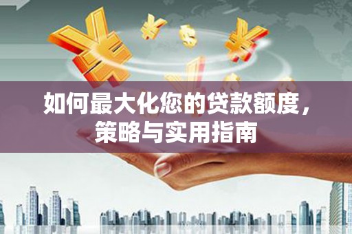赤峰如何最大化您的贷款额度，策略与实用指南
