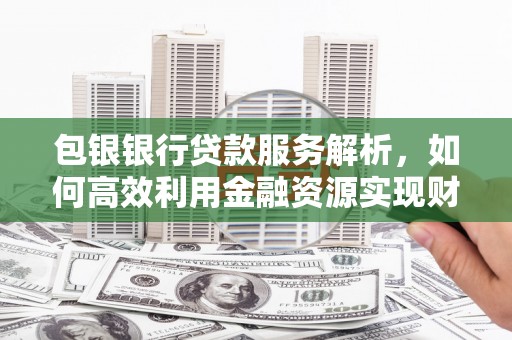 神农架包银银行贷款服务解析，如何高效利用金融资源实现财富增长