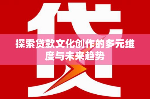 中卫探索贷款文化创作的多元维度与未来趋势