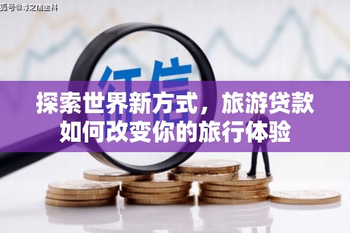 圣方济各堂区探索世界新方式，旅游贷款如何改变你的旅行体验