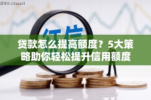 麦积贷款怎么提高额度？5大策略助你轻松提升信用额度