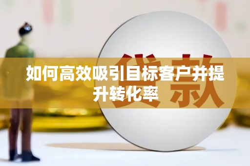 睢宁如何高效吸引目标客户并提升转化率