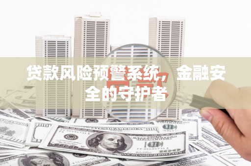 阿鲁科尔沁旗贷款风险预警系统，金融安全的守护者