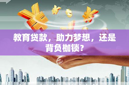 常平教育贷款，助力梦想，还是背负枷锁？